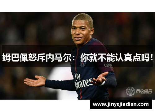 姆巴佩怒斥内马尔：你就不能认真点吗！