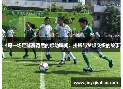 《每一场足球赛背后的感动瞬间：拼搏与梦想交织的故事》