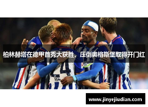 柏林赫塔在德甲首秀大获胜，压倒奥格斯堡取得开门红