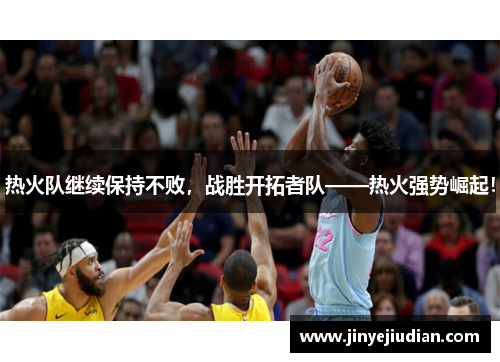 热火队继续保持不败，战胜开拓者队——热火强势崛起！