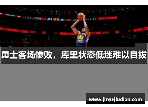勇士客场惨败，库里状态低迷难以自拔