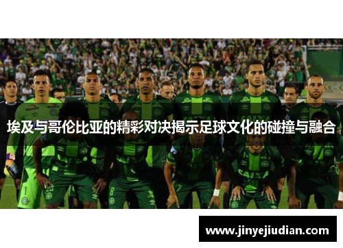 埃及与哥伦比亚的精彩对决揭示足球文化的碰撞与融合