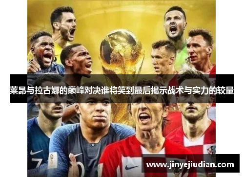 莱昂与拉古娜的巅峰对决谁将笑到最后揭示战术与实力的较量