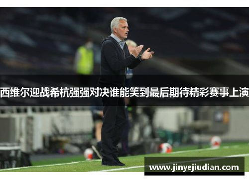 西维尔迎战希杭强强对决谁能笑到最后期待精彩赛事上演